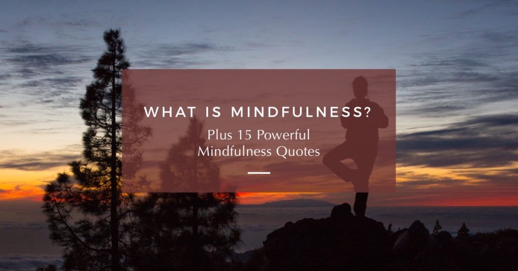 What is Mindfulness? Plus 15 Powerful Quotes