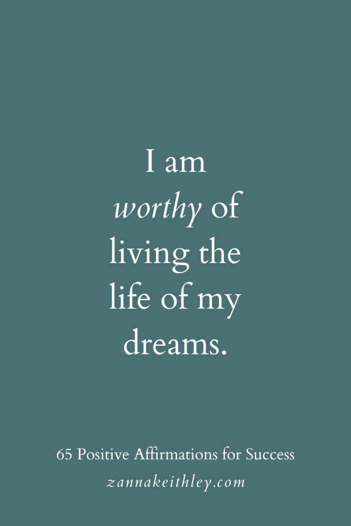 Positive affirmation for success that says, "I am worthy of living the life of my dreams."
