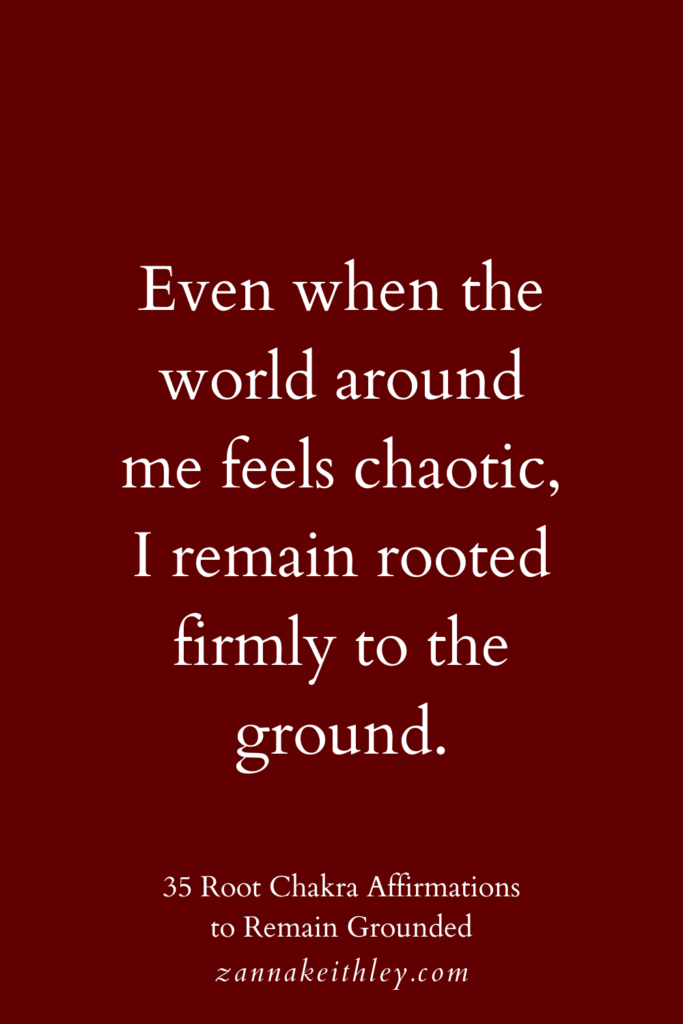 Root chakra affirmation that says, "Even when the world around me feels chaotic, I remain rooted firmly to the ground."