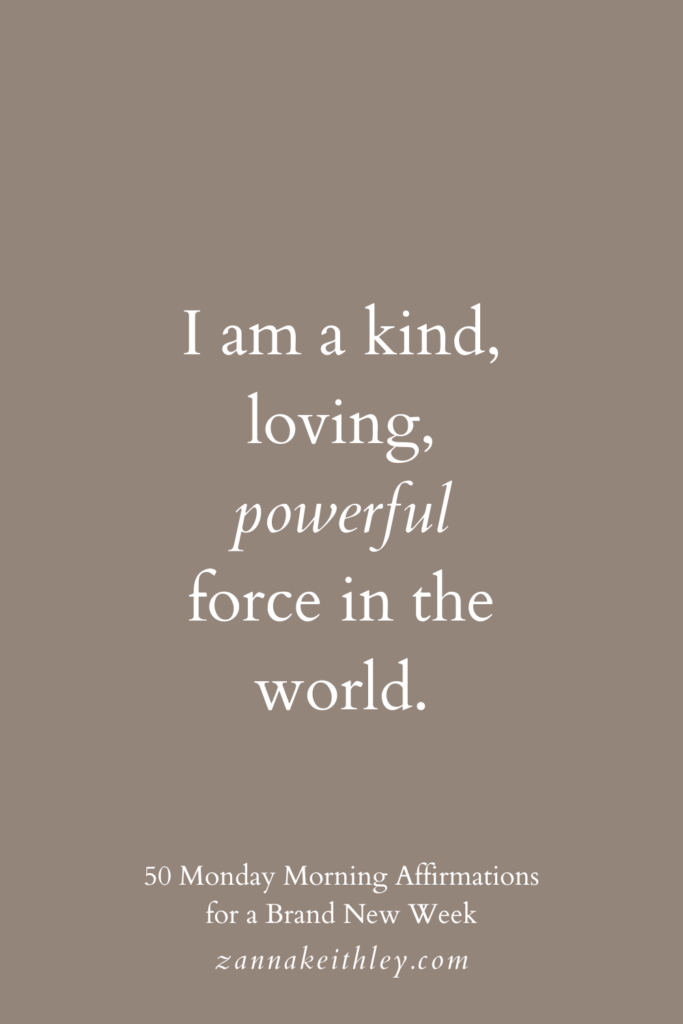Monday morning affirmation that says, "I am a kind, loving, powerful force in the world."