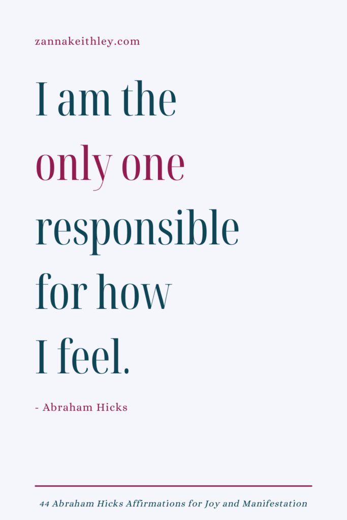 Abraham Hicks affirmation that says "I am the only one responsible for how I feel."