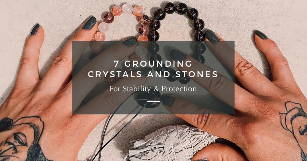 7 Grounding Crystals and Stones for Stability & Protection