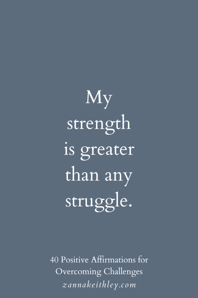 Affirmation for overcoming challenges: "My strength is greater than any struggle."