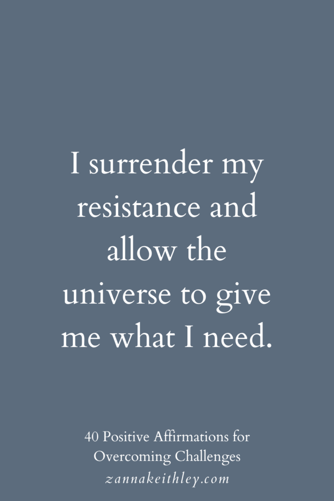Affirmation for overcoming challenges: "I surrender my resistance and allow the universe to give me what I need."