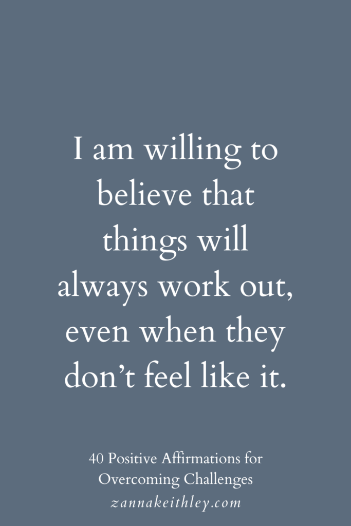Affirmation for overcoming challenges: "I am willing to believe that things will always work out, even when they don't feel like it."