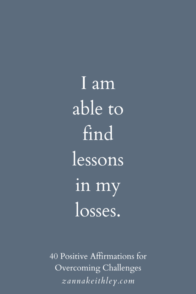 Affirmation for overcoming challenges: "I am able to find lessons in my losses."