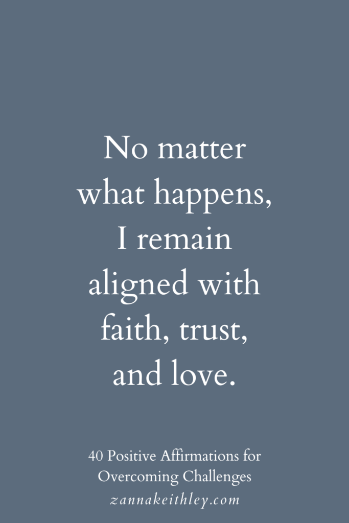Affirmation for overcoming challenges: "No matter what happens, I remain aligned with faith, trust, and love."