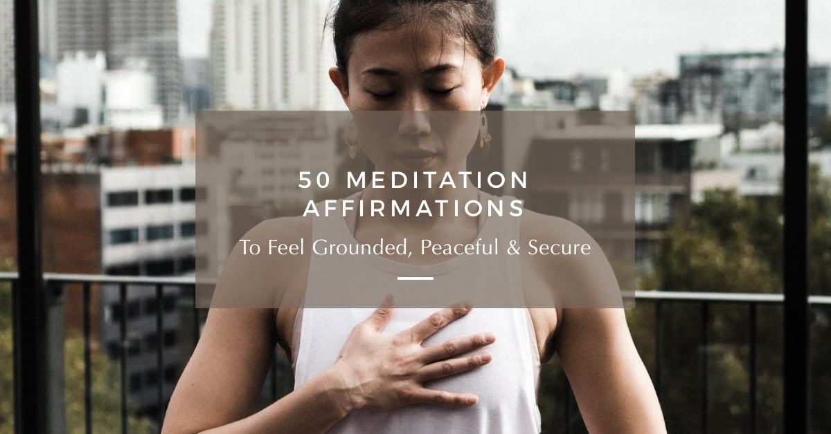 50 Meditation Affirmations to Feel Grounded & Secure