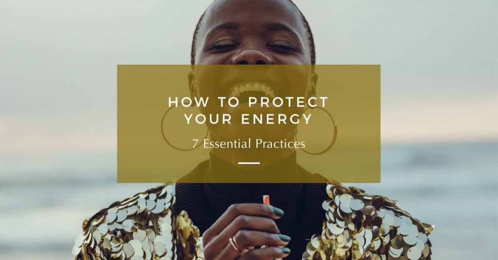 How To Protect Your Energy (7 Essential Practices)