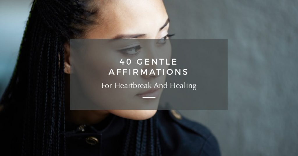 40 Gentle Affirmations For Heartbreak And Healing