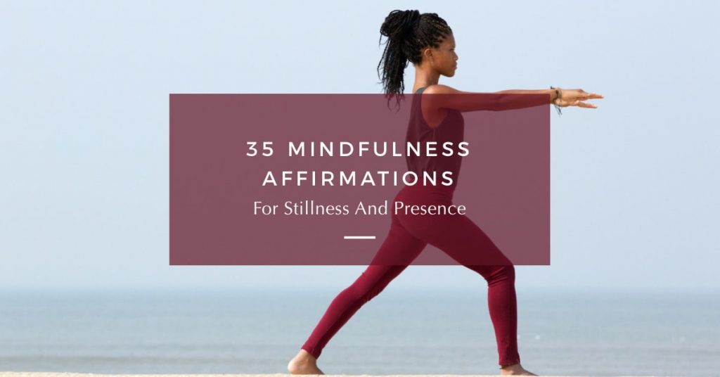 35 Mindfulness Affirmations For Stillness & Presence