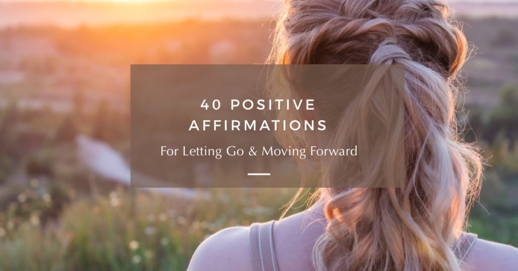 40 Positive Affirmations For Letting Go & Moving Forward