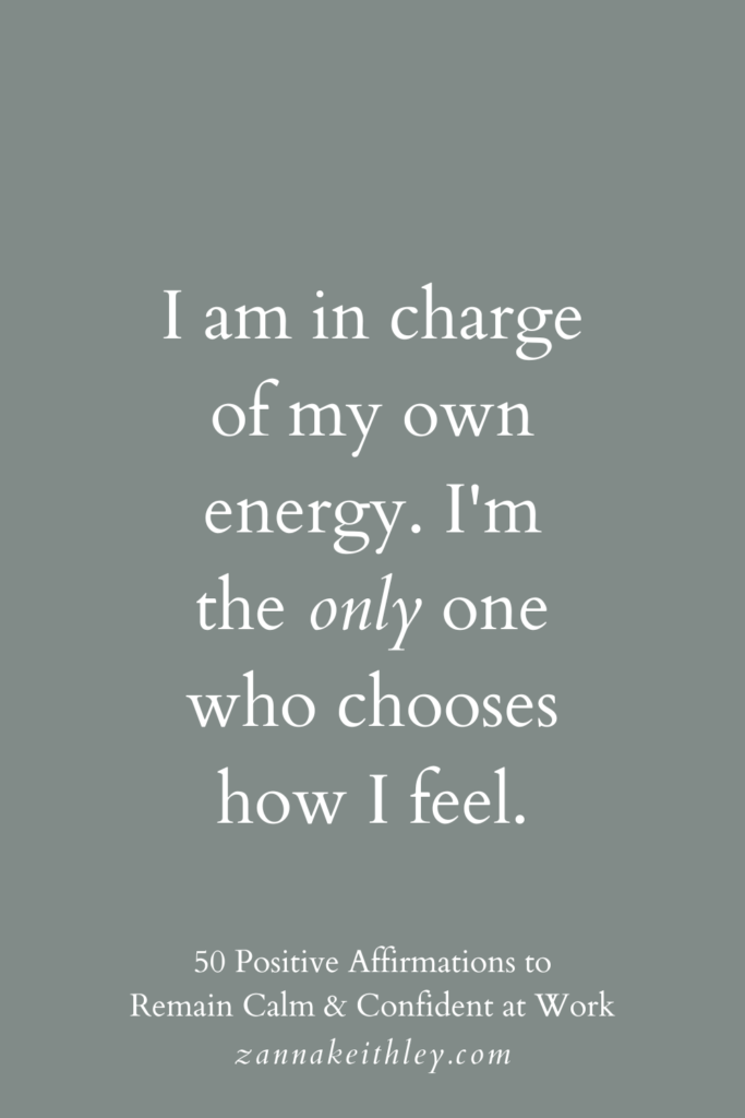 Positive affirmation for work that says, "I am in charge of my own energy. I'm the only one who chooses how I feel."